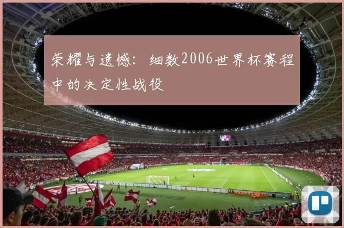 荣耀与遗憾：细数2006世界杯赛程中的决定性战役