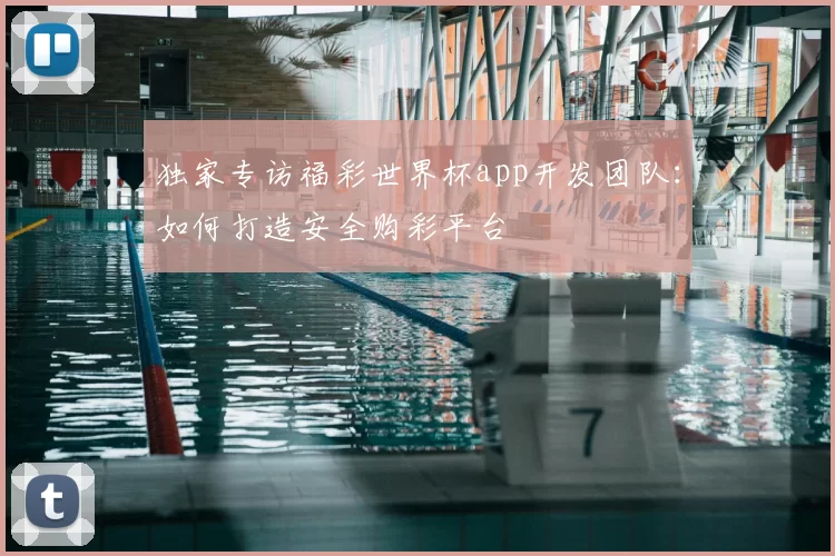 独家专访福彩世界杯app开发团队：如何打造安全购彩平台