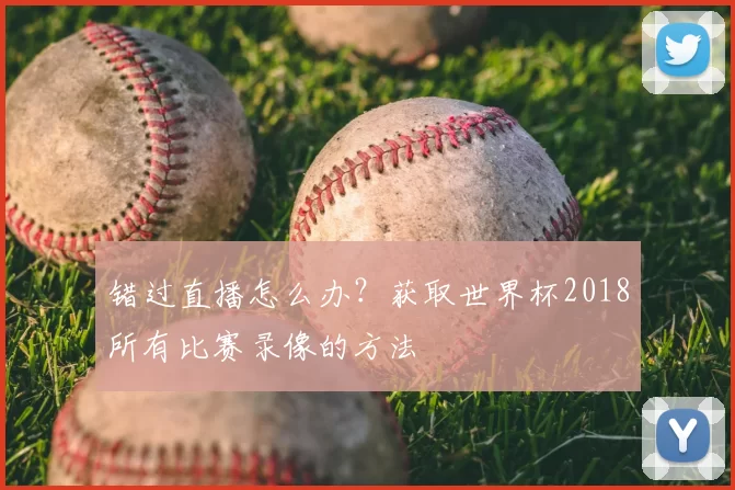 错过直播怎么办？获取世界杯2018所有比赛录像的方法