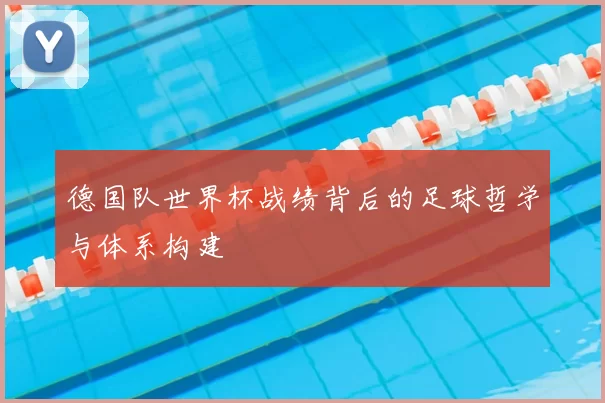 德国队世界杯战绩背后的足球哲学与体系构建