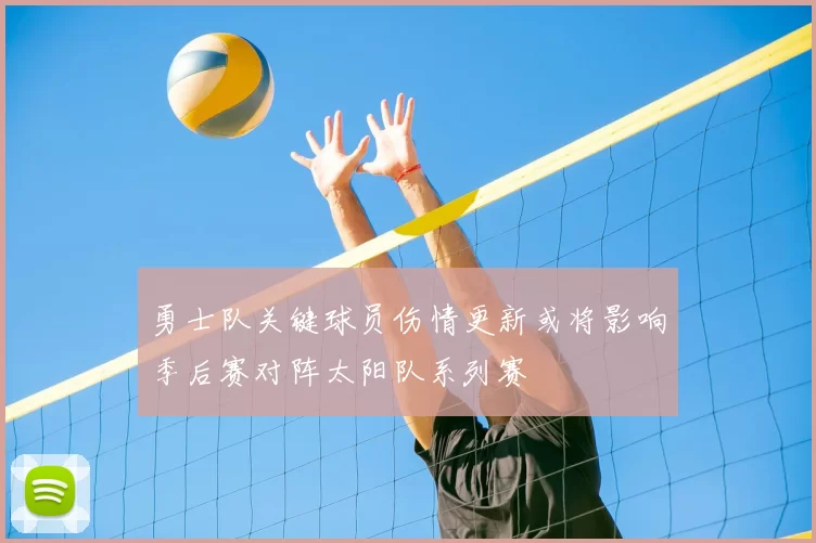 勇士队关键球员伤情更新或将影响季后赛对阵太阳队系列赛