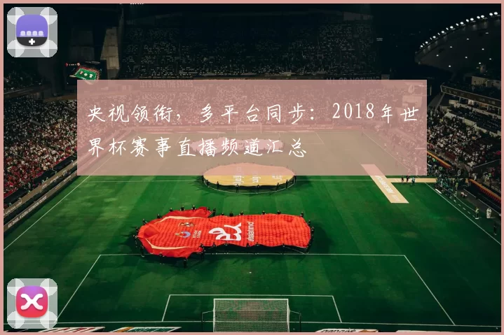 央视领衔，多平台同步：2018年世界杯赛事直播频道汇总