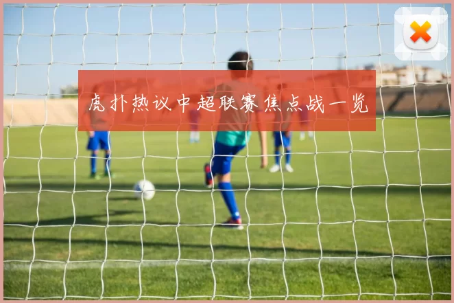 虎扑热议中超联赛焦点战一览