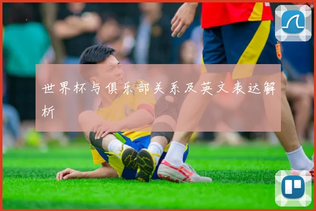 世界杯与俱乐部关系及英文表达解析