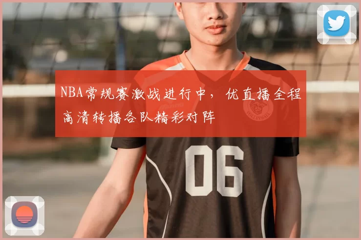 NBA常规赛激战进行中,优直播全程高清转播各队精彩对阵