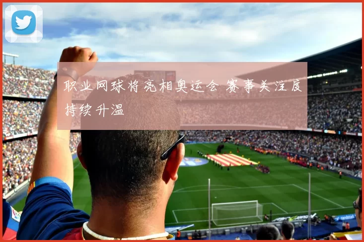 职业网球将亮相奥运会 赛事关注度持续升温