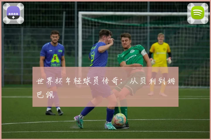 世界杯年轻球员传奇：从贝利到姆巴佩
