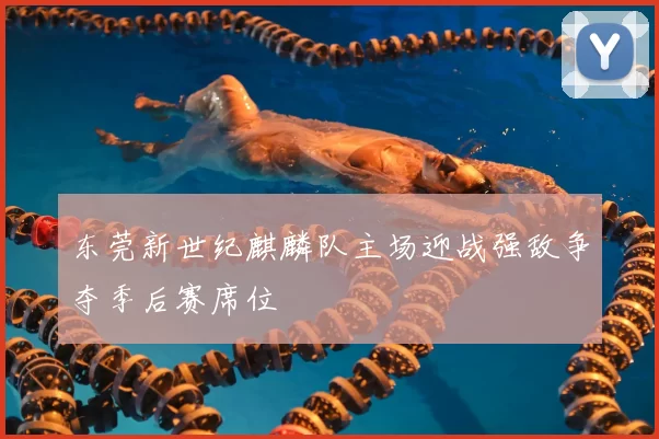 东莞新世纪麒麟队主场迎战强敌争夺季后赛席位