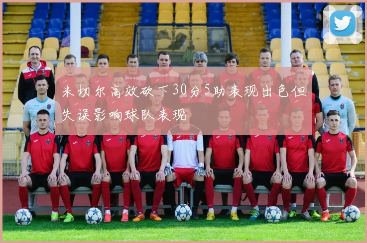 米切尔高效砍下30分5助表现出色但失误影响球队表现