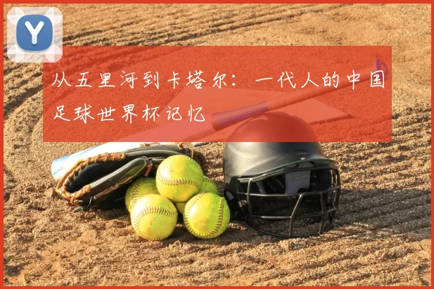 从五里河到卡塔尔：一代人的中国足球世界杯记忆