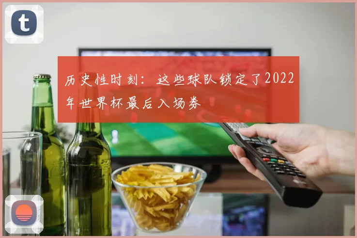 历史性时刻:这些球队锁定了2022年世界杯最后入场券