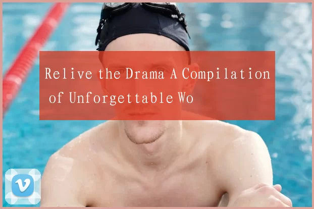 Relive the Drama A Compilation of Unforgettable Wo