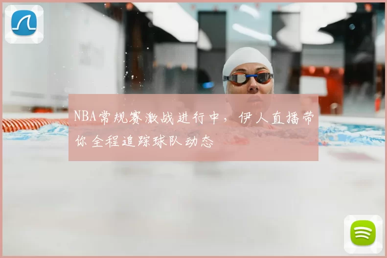 NBA常规赛激战进行中，伊人直播带你全程追踪球队动态