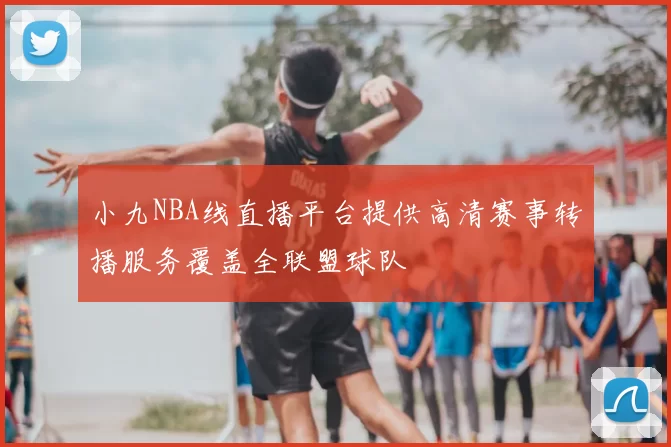 小九NBA线直播平台提供高清赛事转播服务覆盖全联盟球队