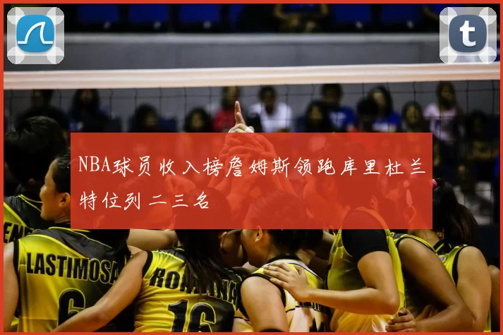 NBA球员收入榜詹姆斯领跑库里杜兰特位列二三名