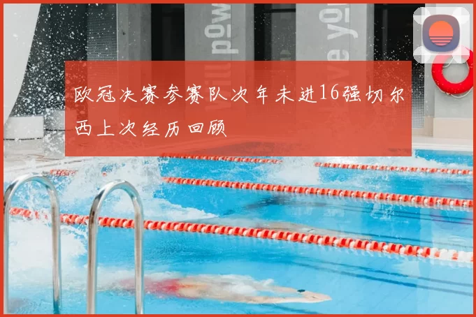 欧冠决赛参赛队次年未进16强切尔西上次经历回顾