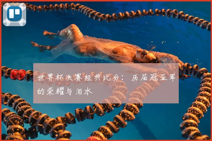 世界杯决赛经典比分：历届冠亚军的荣耀与泪水