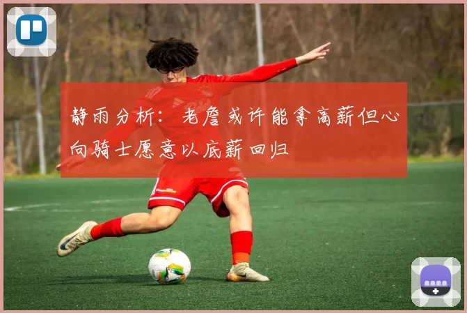 静雨分析：老詹或许能拿高薪但心向骑士愿意以底薪回归