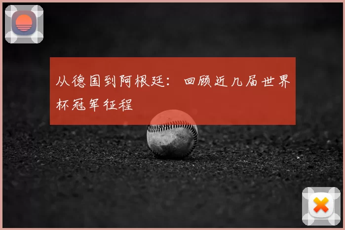 从德国到阿根廷：回顾近几届世界杯冠军征程