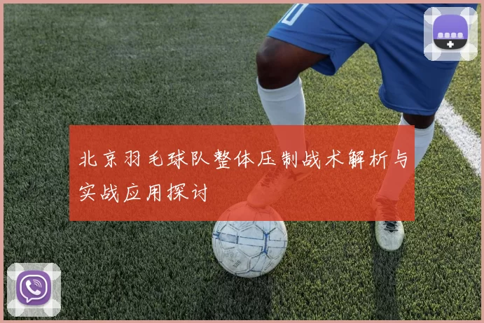 北京羽毛球队整体压制战术解析与实战应用探讨