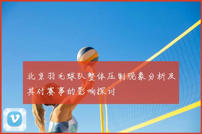 北京羽毛球队整体压制现象分析及其对赛事的影响探讨