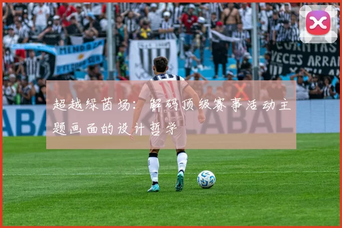 超越绿茵场：解码顶级赛事活动主题画面的设计哲学