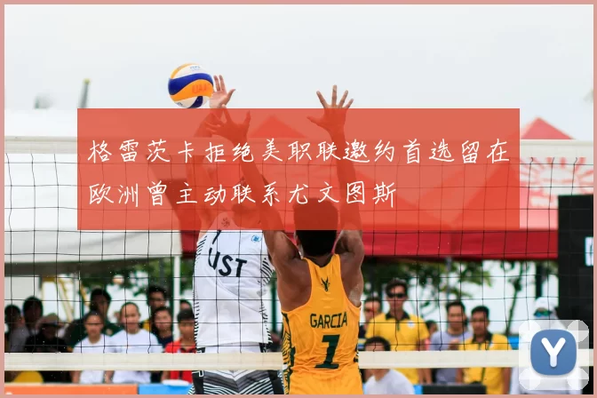 格雷茨卡拒绝美职联邀约首选留在欧洲曾主动联系尤文图斯