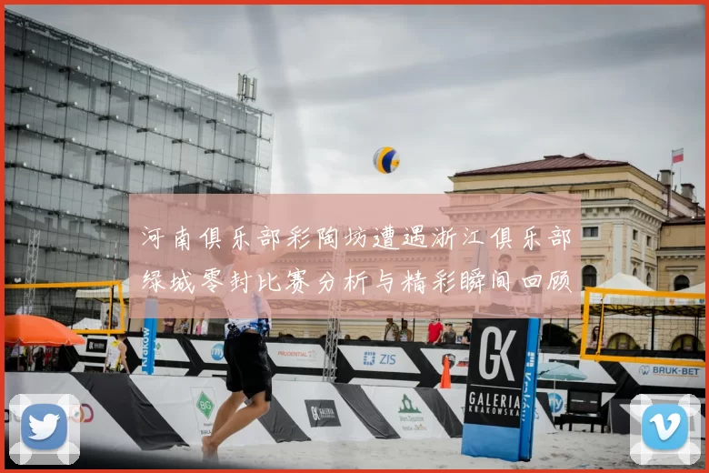 河南俱乐部彩陶坊遭遇浙江俱乐部绿城零封比赛分析与精彩瞬间回顾