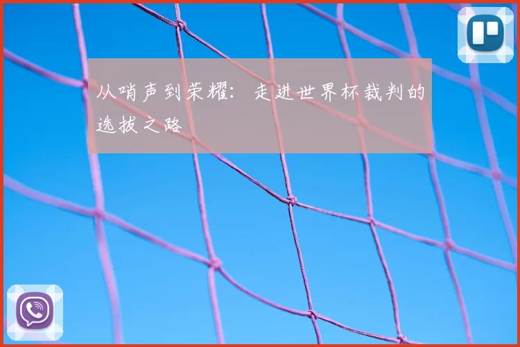从哨声到荣耀:走进世界杯裁判的选拔之路