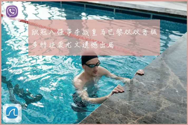 欧冠八强争夺战皇马巴黎双双晋级多特逆袭尤文遗憾出局