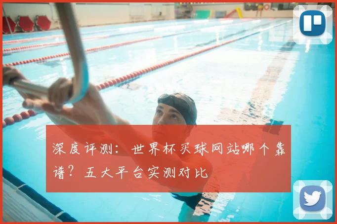深度评测：世界杯买球网站哪个靠谱？五大平台实测对比