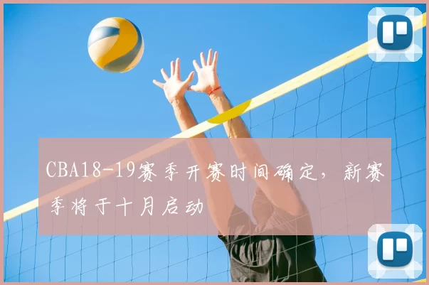 CBA18-19赛季开赛时间确定,新赛季将于十月启动