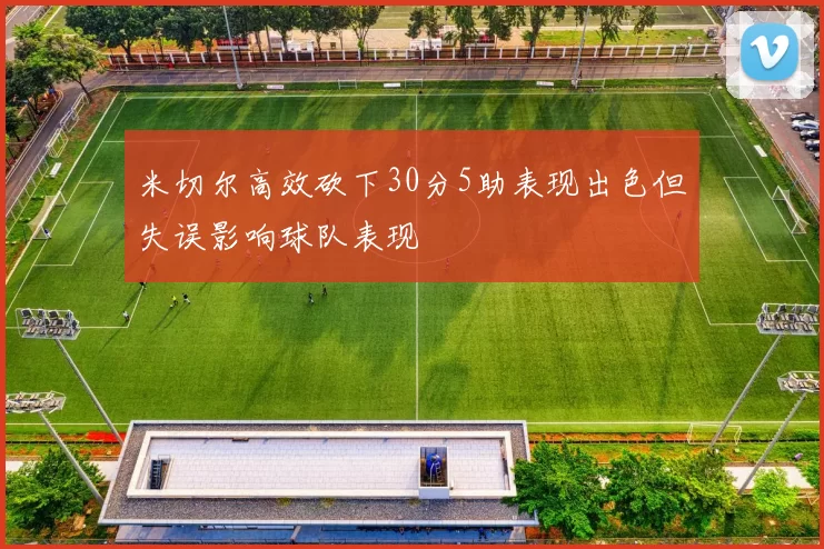 米切尔高效砍下30分5助表现出色但失误影响球队表现