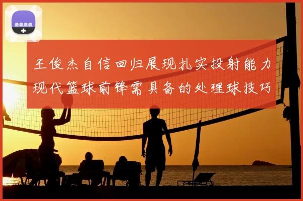 王俊杰自信回归展现扎实投射能力现代篮球前锋需具备的处理球技巧