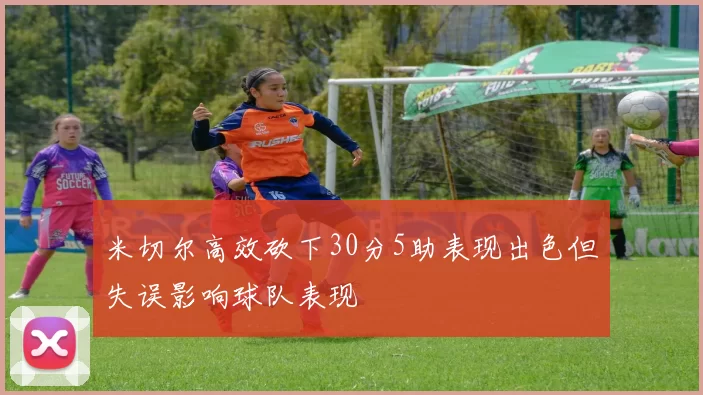 米切尔高效砍下30分5助表现出色但失误影响球队表现