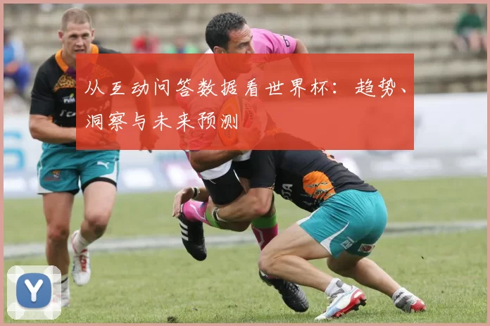 从互动问答数据看世界杯：趋势、洞察与未来预测