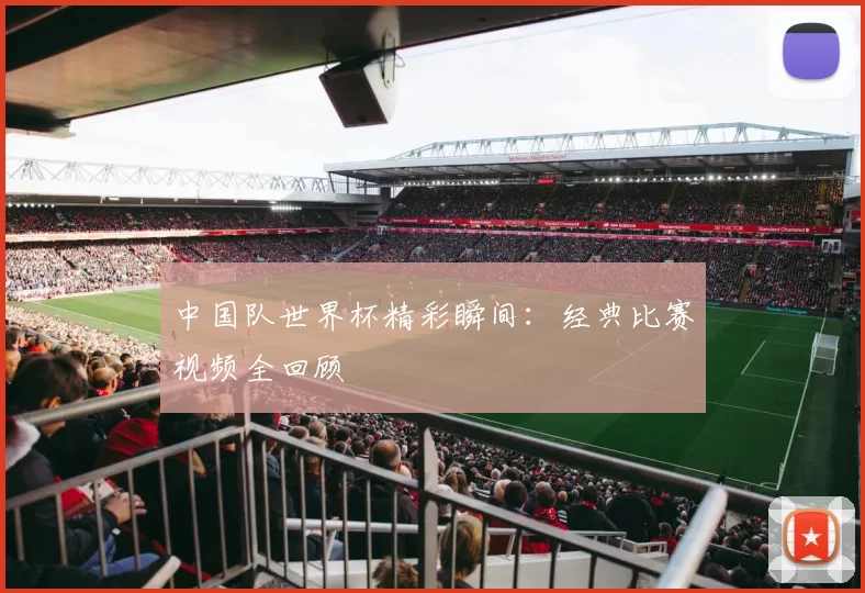 中国队世界杯精彩瞬间：经典比赛视频全回顾