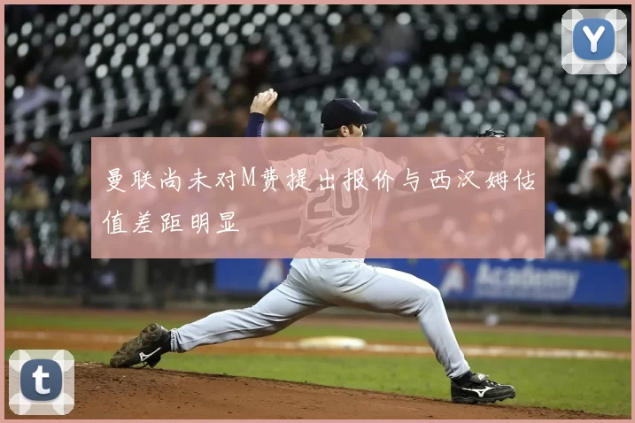 曼联尚未对M费提出报价与西汉姆估值差距明显