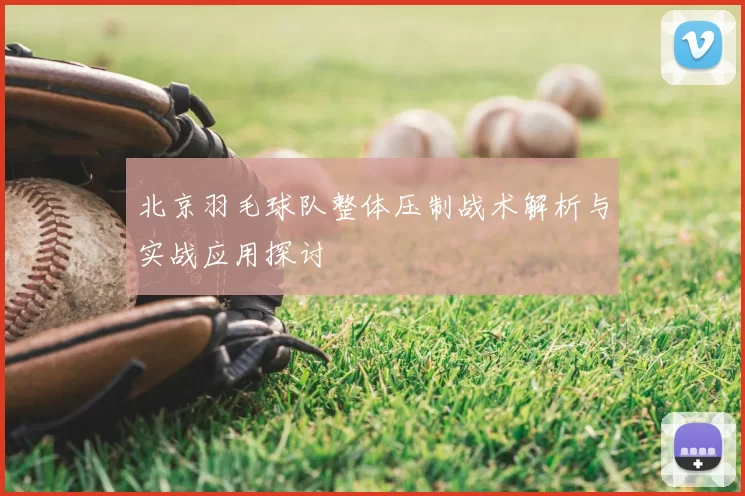 北京羽毛球队整体压制战术解析与实战应用探讨