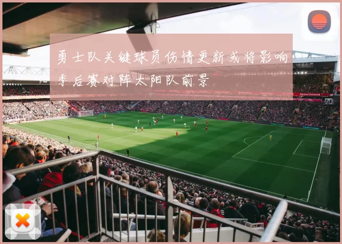 勇士队关键球员伤情更新或将影响季后赛对阵太阳队前景