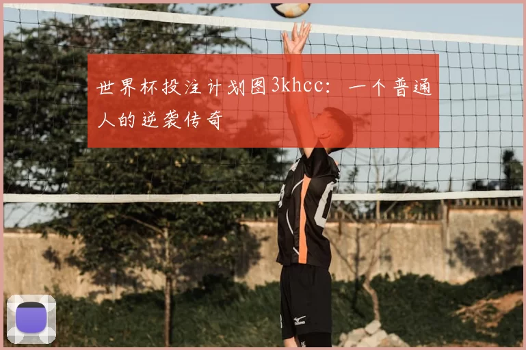 世界杯投注计划图3khcc：一个普通人的逆袭传奇