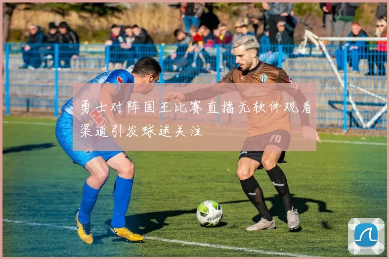 勇士对阵国王比赛直播无软件观看渠道引发球迷关注
