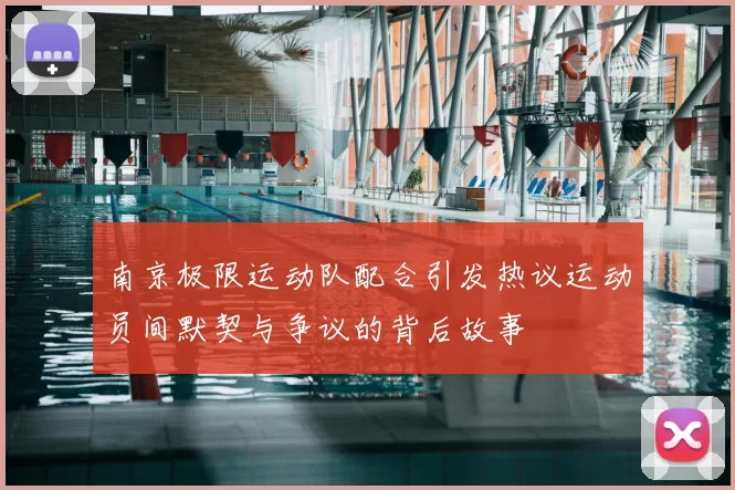 南京极限运动队配合引发热议运动员间默契与争议的背后故事