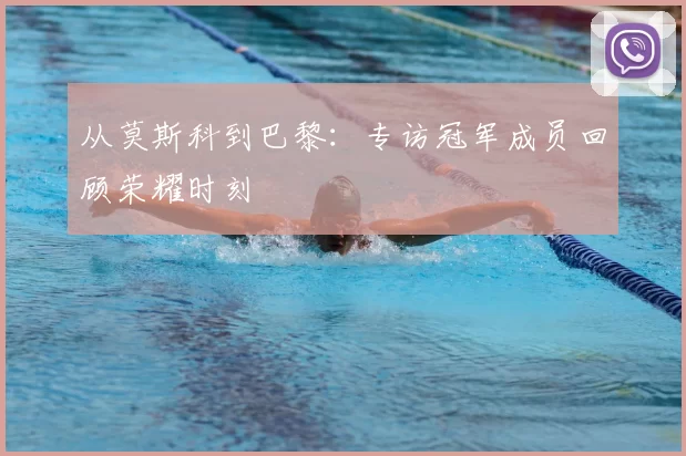 从莫斯科到巴黎：专访冠军成员回顾荣耀时刻