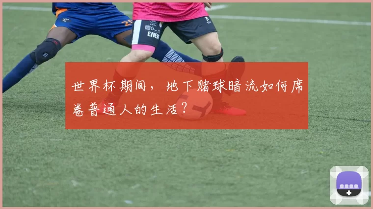 世界杯期间，地下赌球暗流如何席卷普通人的生活？