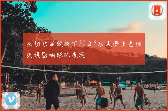 米切尔高效砍下30分5助表现出色但失误影响球队表现