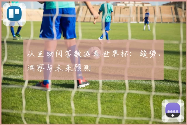 从互动问答数据看世界杯：趋势、洞察与未来预测