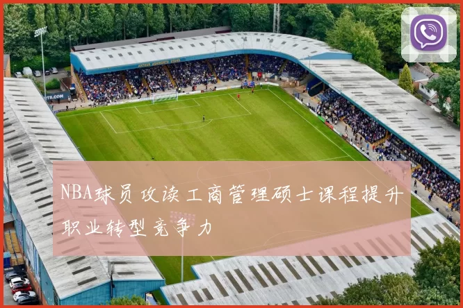 NBA球员攻读工商管理硕士课程提升职业转型竞争力