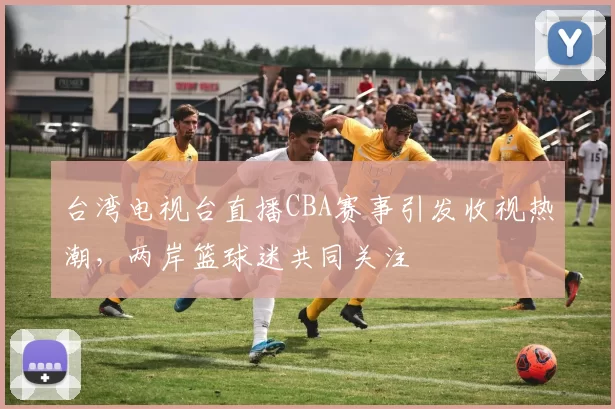 台湾电视台直播CBA赛事引发收视热潮，两岸篮球迷共同关注