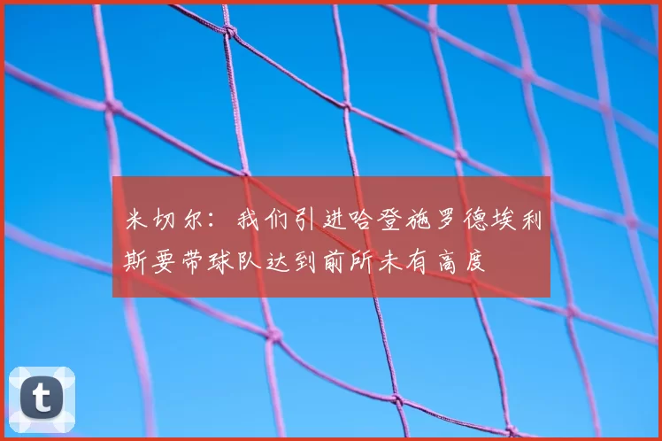 米切尔:我们引进哈登施罗德埃利斯要带球队达到前所未有高度